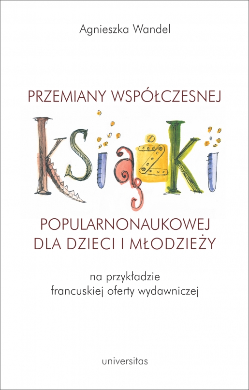 Agnieszka Wandel
Przemiany współczesnej książki popularnonaukowej dla dzieci i młodzieży (na przykładzie francuskiej oferty wydawniczej)